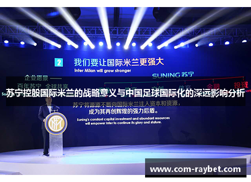 苏宁控股国际米兰的战略意义与中国足球国际化的深远影响分析 苏宁控股国际米兰的战略意义与中国足球国际化的深远影响分析