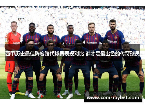 西甲历史最佳阵容跨代球员表现对比 谁才是最出色的传奇球员
