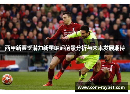 西甲新赛季潜力新星崛起前景分析与未来发展期待