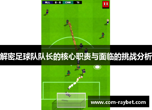 解密足球队队长的核心职责与面临的挑战分析