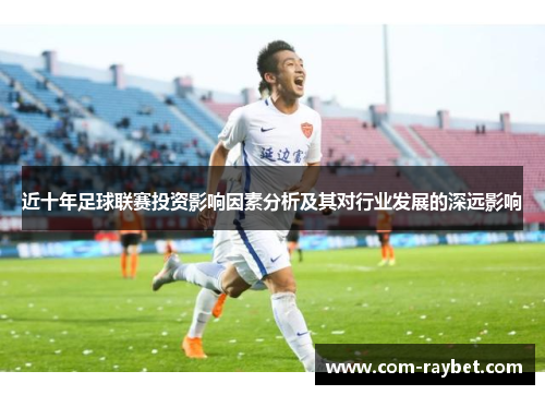 近十年足球联赛投资影响因素分析及其对行业发展的深远影响