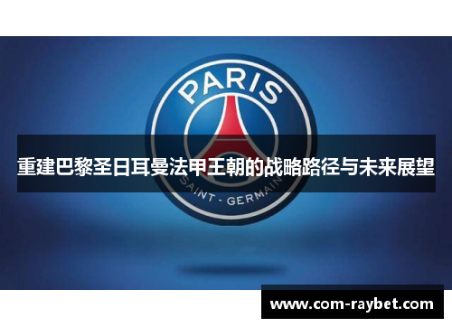 重建巴黎圣日耳曼法甲王朝的战略路径与未来展望