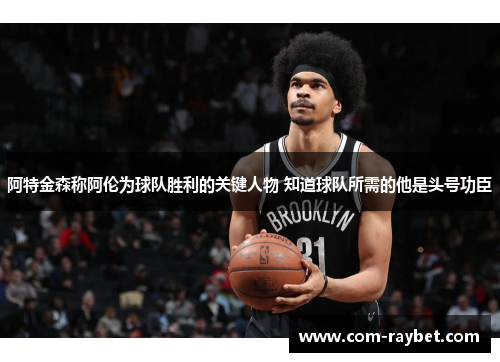 阿特金森称阿伦为球队胜利的关键人物 知道球队所需的他是头号功臣