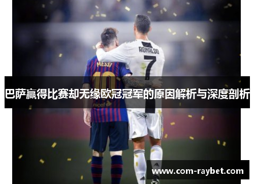 巴萨赢得比赛却无缘欧冠冠军的原因解析与深度剖析 巴萨赢得比赛却无缘欧冠冠军的原因解析与深度剖析