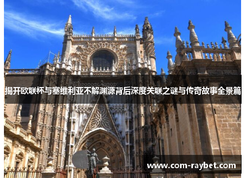 揭开欧联杯与塞维利亚不解渊源背后深度关联之谜与传奇故事全景篇 揭开欧联杯与塞维利亚不解渊源背后深度关联之谜与传奇故事全景篇