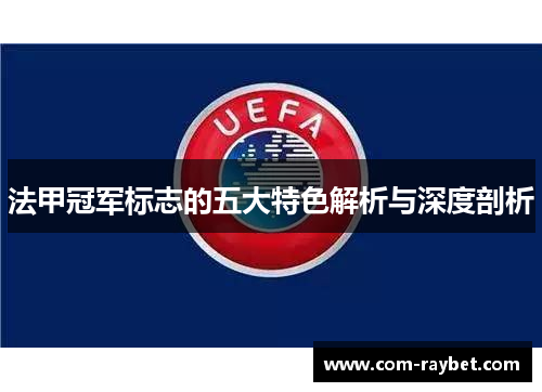 法甲冠军标志的五大特色解析与深度剖析 法甲冠军标志的五大特色解析与深度剖析