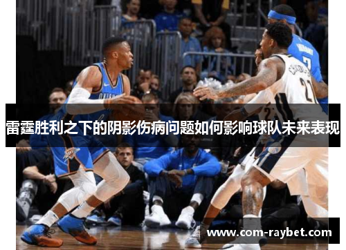 雷霆胜利之下的阴影伤病问题如何影响球队未来表现 雷霆胜利之下的阴影伤病问题如何影响球队未来表现