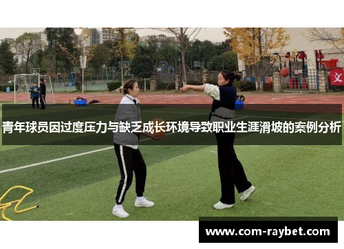 青年球员因过度压力与缺乏成长环境导致职业生涯滑坡的案例分析