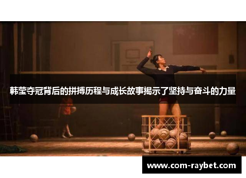 韩莹夺冠背后的拼搏历程与成长故事揭示了坚持与奋斗的力量 韩莹夺冠背后的拼搏历程与成长故事揭示了坚持与奋斗的力量