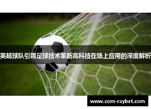 英超球队引领足球技术革新高科技在场上应用的深度解析