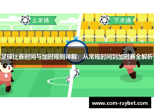足球比赛时间与加时规则详解：从常规时间到加时赛全解析