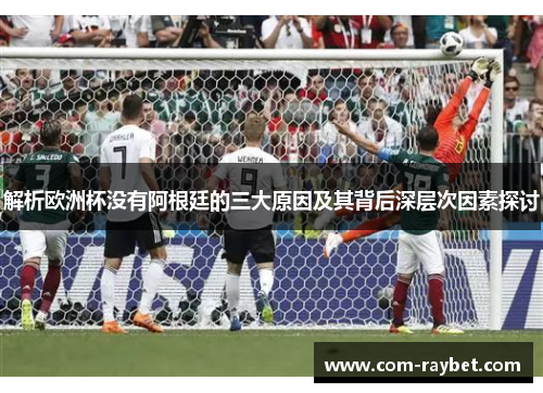 解析欧洲杯没有阿根廷的三大原因及其背后深层次因素探讨 解析欧洲杯没有阿根廷的三大原因及其背后深层次因素探讨