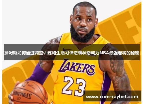 詹姆斯如何通过调整训练和生活习惯逆袭状态成为NBA最强老将的秘密