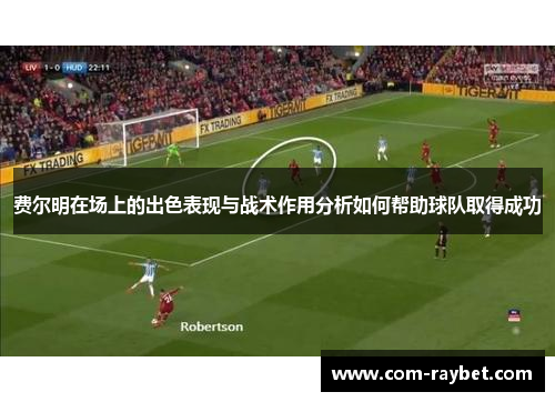 费尔明在场上的出色表现与战术作用分析如何帮助球队取得成功