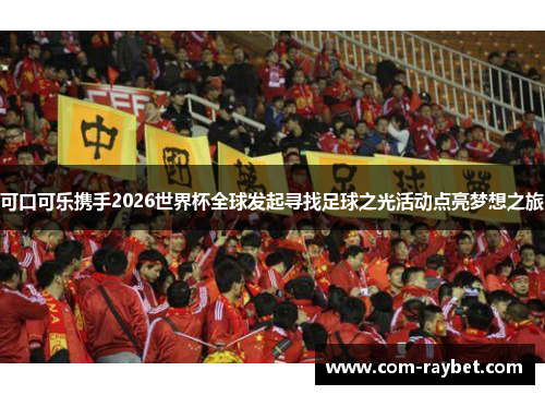 可口可乐携手2026世界杯全球发起寻找足球之光活动点亮梦想之旅