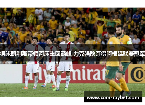 德米凯利斯带领河床重回巅峰 力克强敌夺得阿根廷联赛冠军 德米凯利斯带领河床重回巅峰 力克强敌夺得阿根廷联赛冠军