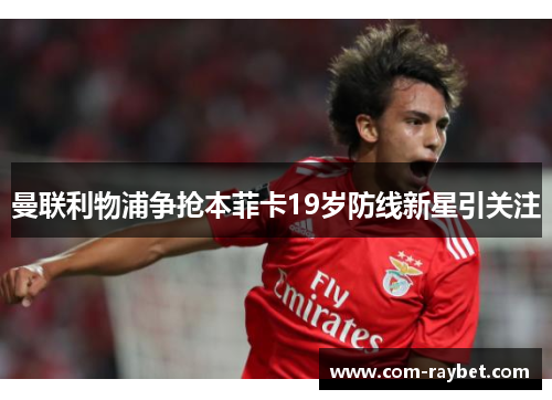 曼联利物浦争抢本菲卡19岁防线新星引关注