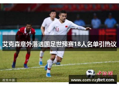 艾克森意外落选国足世预赛18人名单引热议