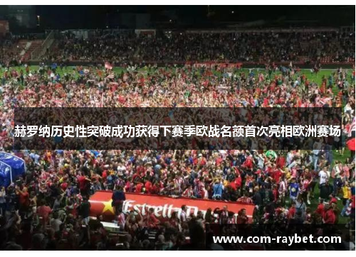 赫罗纳历史性突破成功获得下赛季欧战名额首次亮相欧洲赛场