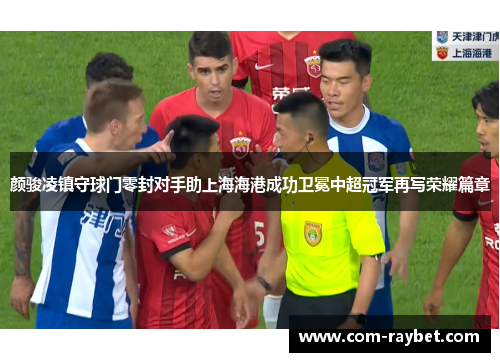 颜骏凌镇守球门零封对手助上海海港成功卫冕中超冠军再写荣耀篇章 颜骏凌镇守球门零封对手助上海海港成功卫冕中超冠军再写荣耀篇章