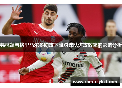 弗林蓬与格里马尔多助攻下降对球队进攻效率的影响分析 弗林蓬与格里马尔多助攻下降对球队进攻效率的影响分析