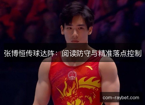 张博恒传球达阵:阅读防守与精准落点控制 张博恒传球达阵:阅读防守与精准落点控制